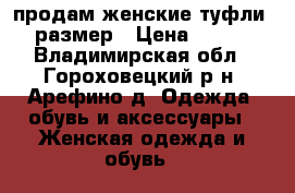 продам женские туфли 36 размер › Цена ­ 1 000 - Владимирская обл., Гороховецкий р-н, Арефино д. Одежда, обувь и аксессуары » Женская одежда и обувь   
